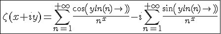 4$\fbox{\zeta(x+iy)=\Bigsum_{n=1}^{+\infty}\frac{cos(yln(n))}{n^x}-i\Bigsum_{n=1}^{+\infty}\frac{sin(yln(n))}{n^x}}